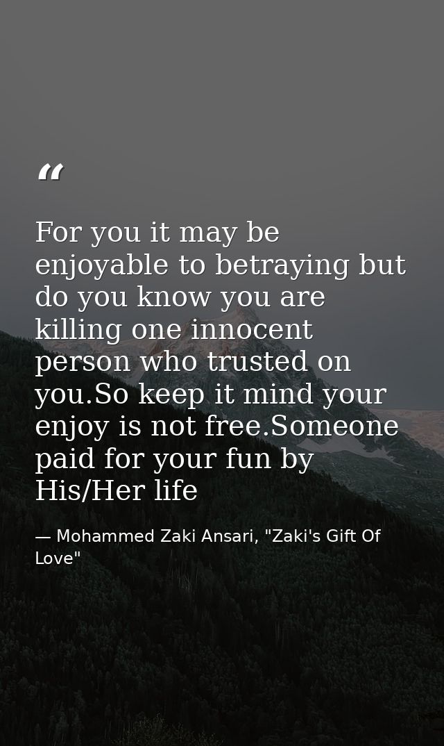 For you it may be enjoyable to betraying but do you know you are killing one innocent person who trusted on you.So keep  — Mohammed Zaki Ansari, "Zaki's Gift Of Love"