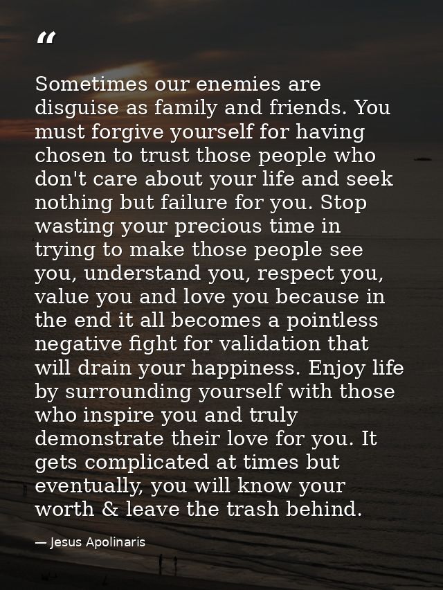 Sometimes our enemies are disguise as family and friends. You must forgive yourself for having chosen to trust those peo — Jesus Apolinaris