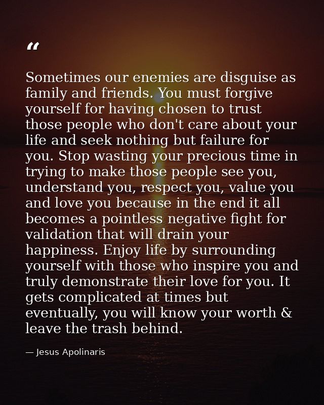 Sometimes our enemies are disguise as family and friends. You must forgive yourself for having chosen to trust those peo — Jesus Apolinaris