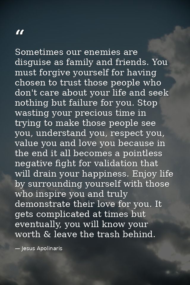 Sometimes our enemies are disguise as family and friends. You must forgive yourself for having chosen to trust those peo — Jesus Apolinaris
