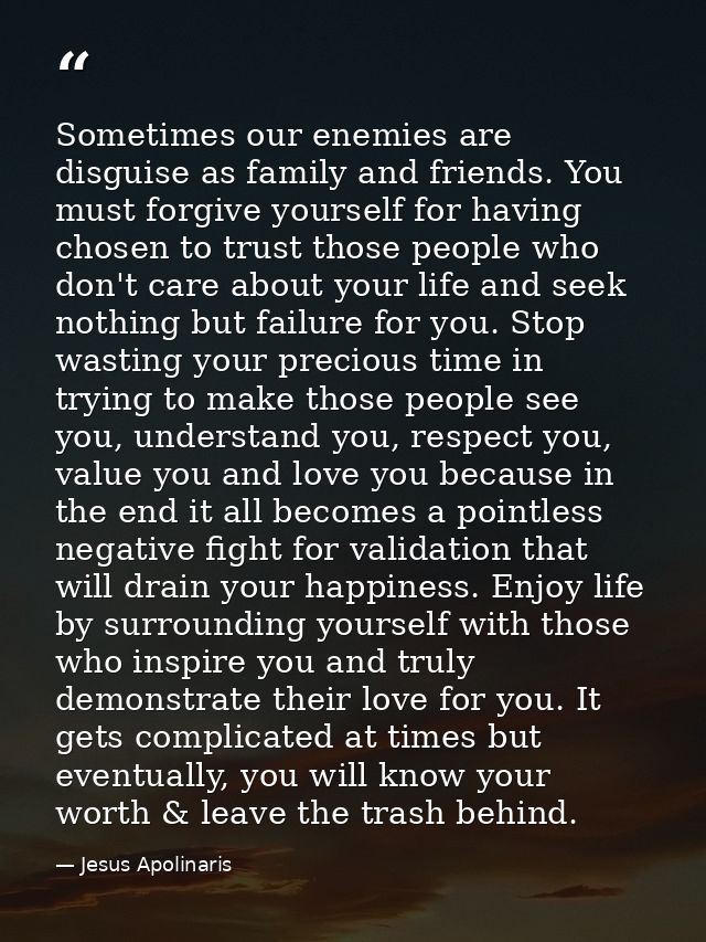 Sometimes our enemies are disguise as family and friends. You must forgive yourself for having chosen to trust those peo — Jesus Apolinaris