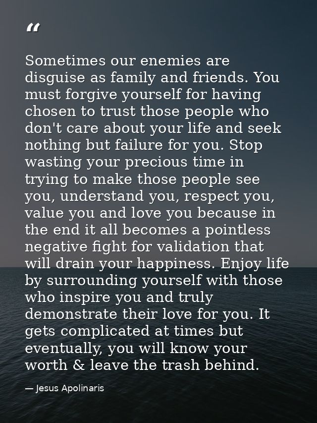 Sometimes our enemies are disguise as family and friends. You must forgive yourself for having chosen to trust those peo — Jesus Apolinaris