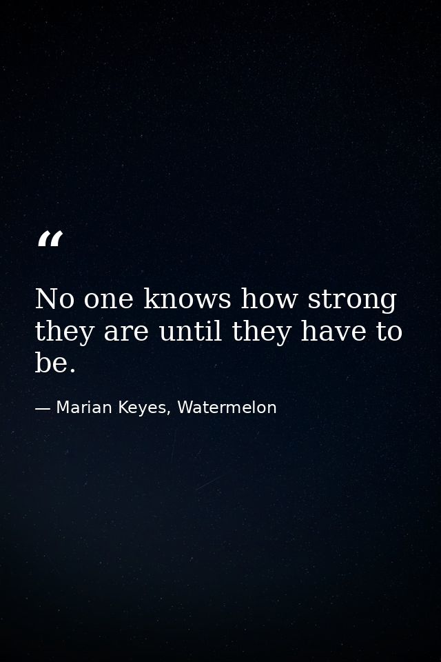 No one knows how strong they are until they have to be. — Marian Keyes, Watermelon