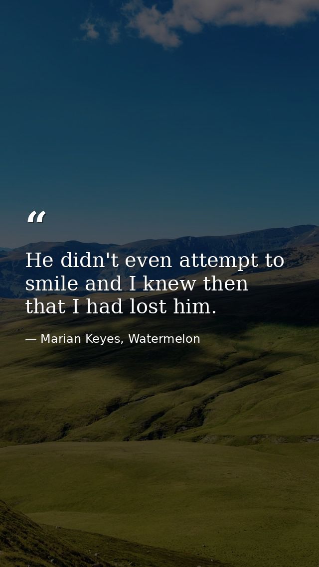 He didn't even attempt to smile and I knew then that I had lost him. — Marian Keyes, Watermelon