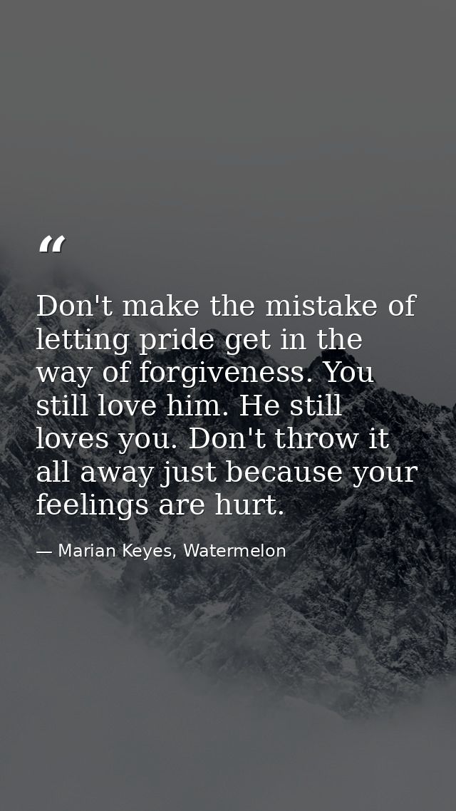 Don't make the mistake of letting pride get in the way of forgiveness. You still love him. He still loves you. Don't thr — Marian Keyes, Watermelon