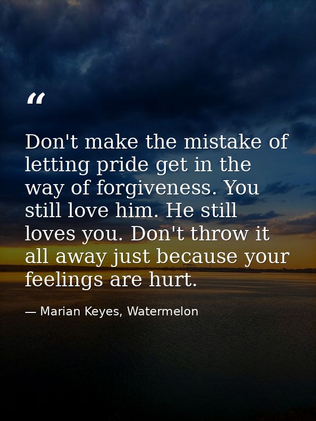Don't make the mistake of letting pride get in the way of forgiveness. You still love him. He still loves you. Don't thr — Marian Keyes, Watermelon