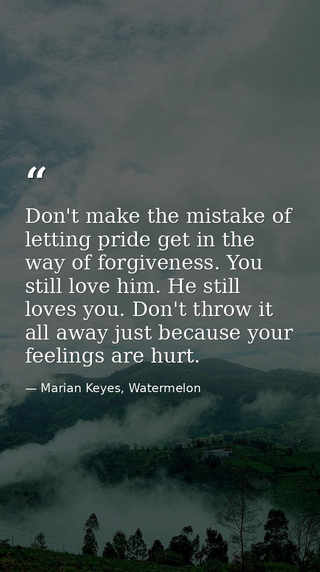 Don't make the mistake of letting pride get in the way of forgiveness. You still love him. He still loves you. Don't thr — Marian Keyes, Watermelon
