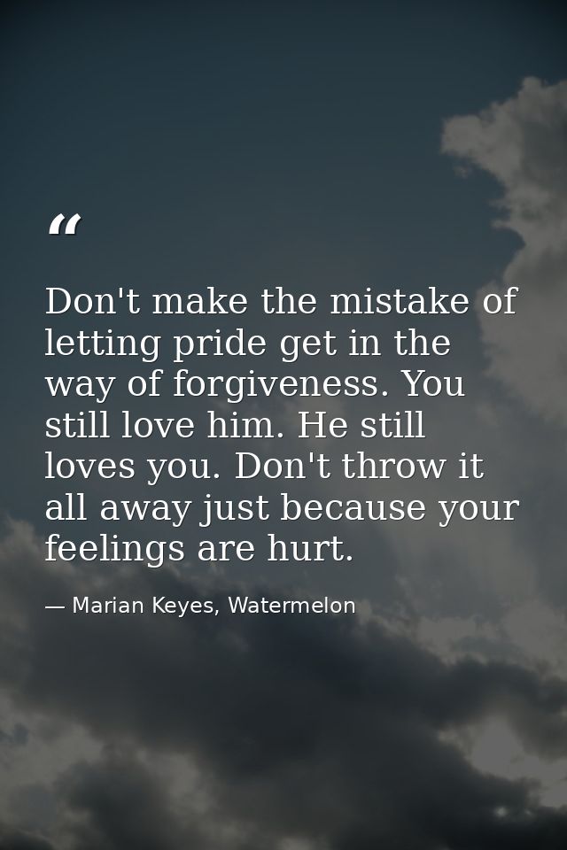 Don't make the mistake of letting pride get in the way of forgiveness. You still love him. He still loves you. Don't thr — Marian Keyes, Watermelon