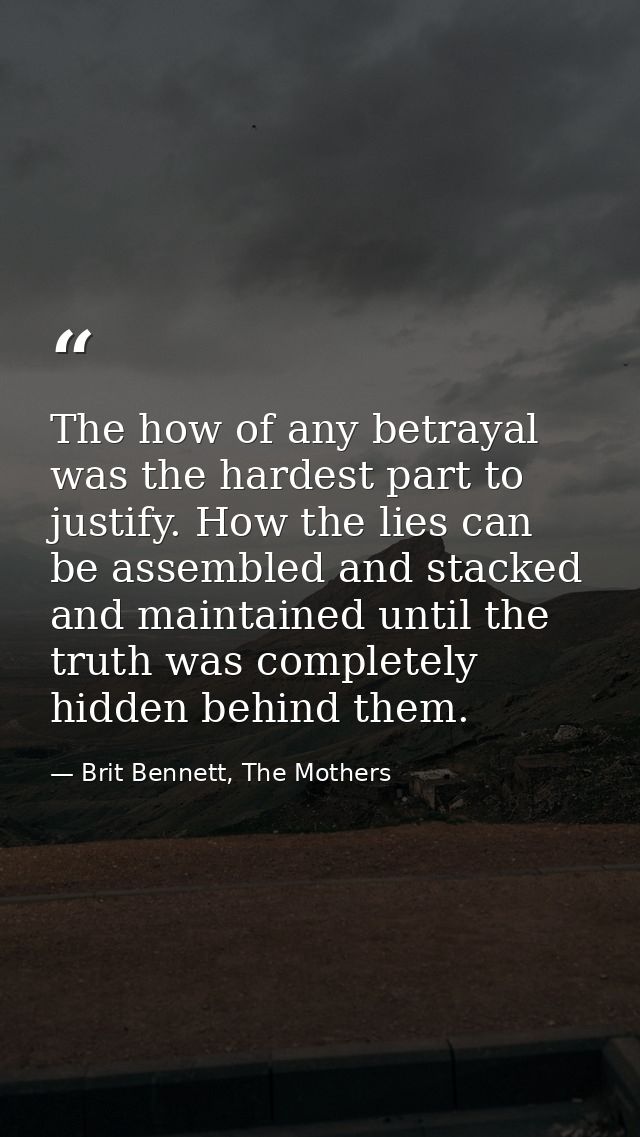 The how of any betrayal was the hardest part to justify. How the lies can be assembled and stacked and maintained until  — Brit Bennett, The Mothers