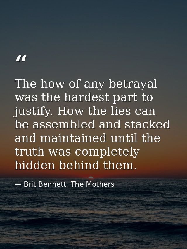 The how of any betrayal was the hardest part to justify. How the lies can be assembled and stacked and maintained until  — Brit Bennett, The Mothers