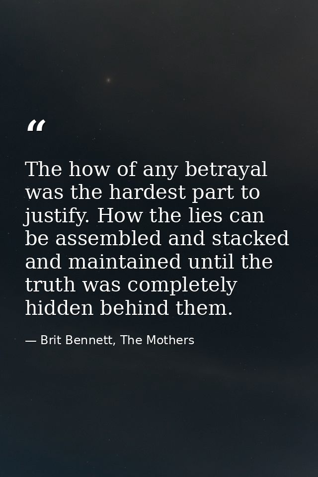 The how of any betrayal was the hardest part to justify. How the lies can be assembled and stacked and maintained until  — Brit Bennett, The Mothers