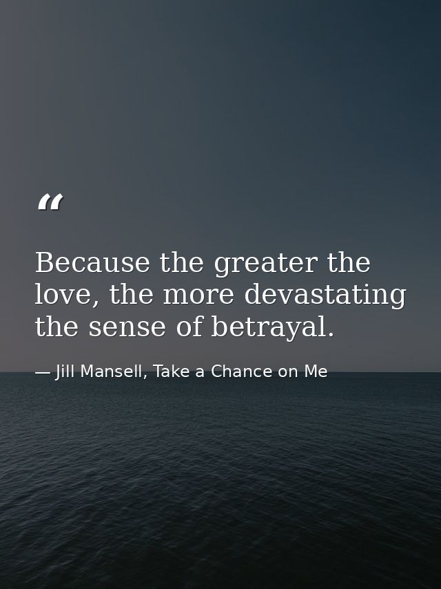 Because the greater the love, the more devastating the sense of betrayal. — Jill Mansell, Take a Chance on Me