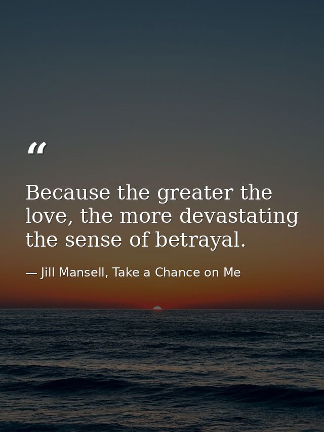 Because the greater the love, the more devastating the sense of betrayal. — Jill Mansell, Take a Chance on Me
