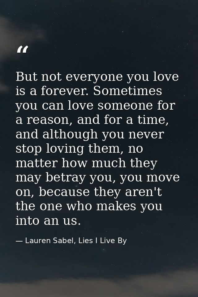 But not everyone you love is a forever. Sometimes you can love someone for a reason, and for a time, and although you ne — Lauren Sabel, Lies I Live By