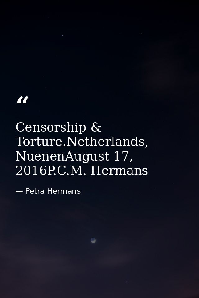 Censorship & Torture.Netherlands, NuenenAugust 17, 2016P.C.M. Hermans — Petra Hermans