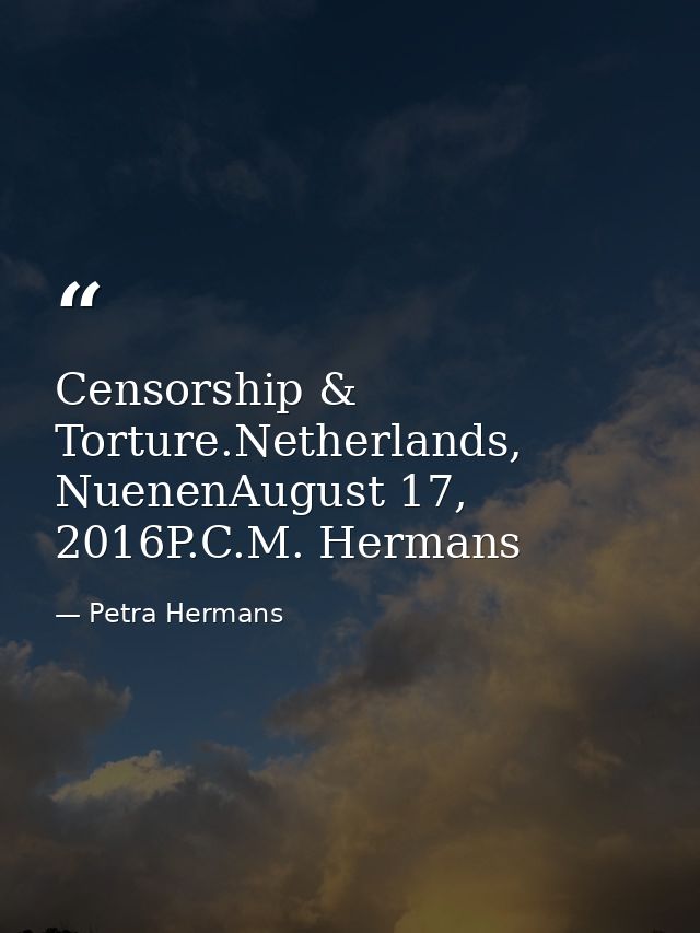 Censorship & Torture.Netherlands, NuenenAugust 17, 2016P.C.M. Hermans — Petra Hermans