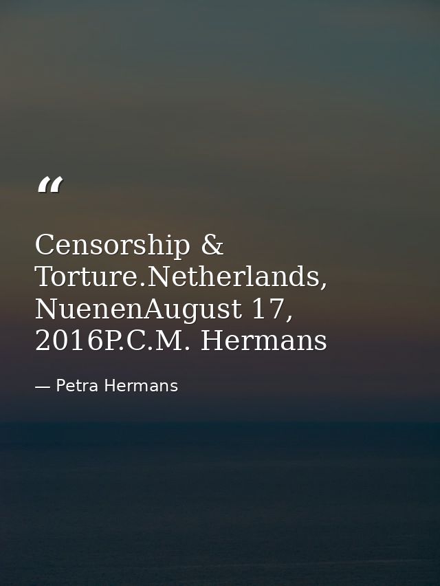 Censorship & Torture.Netherlands, NuenenAugust 17, 2016P.C.M. Hermans — Petra Hermans