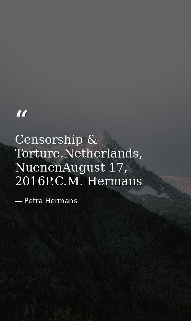 Censorship & Torture.Netherlands, NuenenAugust 17, 2016P.C.M. Hermans — Petra Hermans