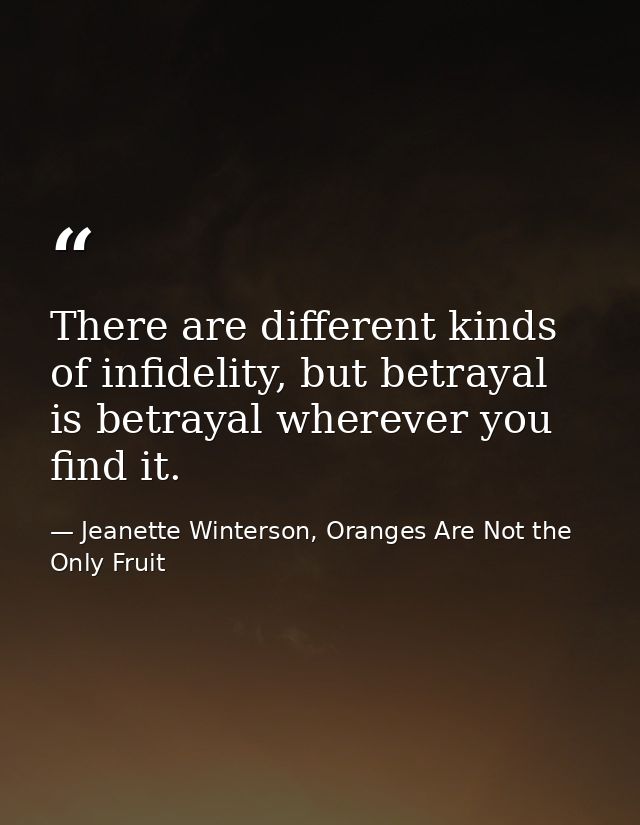 There are different kinds of infidelity, but betrayal is betrayal wherever you find it. — Jeanette Winterson, Oranges Are Not the Only Fruit