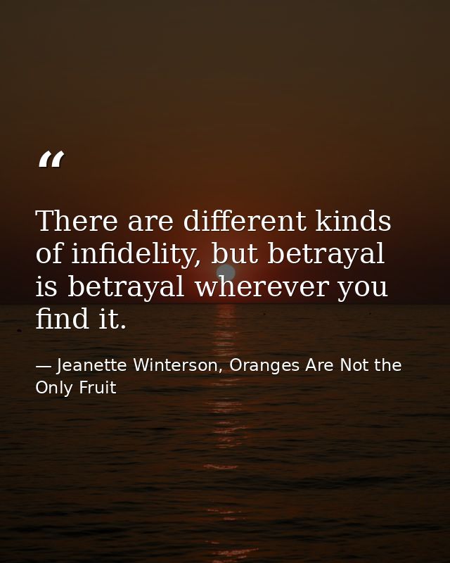 There are different kinds of infidelity, but betrayal is betrayal wherever you find it. — Jeanette Winterson, Oranges Are Not the Only Fruit