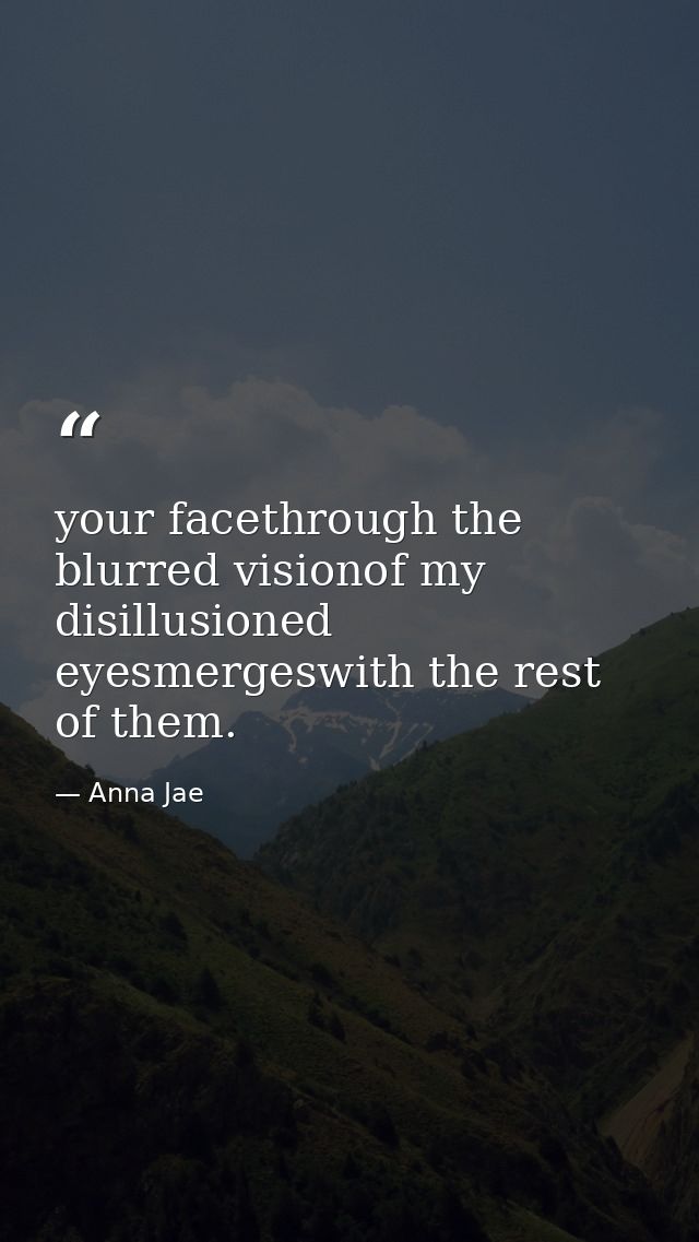 your facethrough the blurred visionof my disillusioned eyesmergeswith the rest of them. — Anna Jae