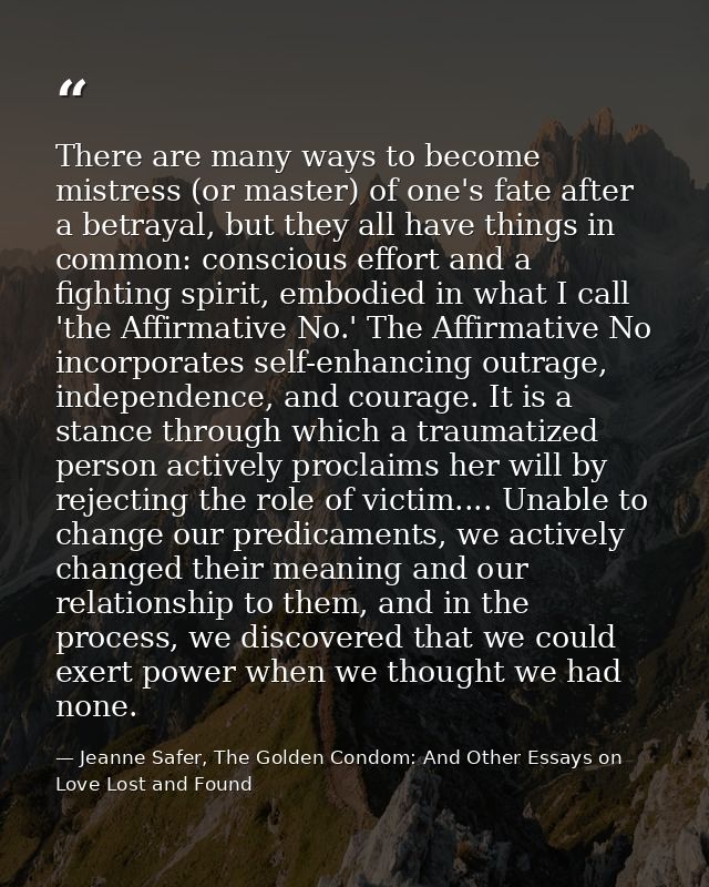There are many ways to become mistress (or master) of one's fate after a betrayal, but they all have things in common: c — Jeanne Safer, The Golden Condom: And Other Essays on Love Lost and Found