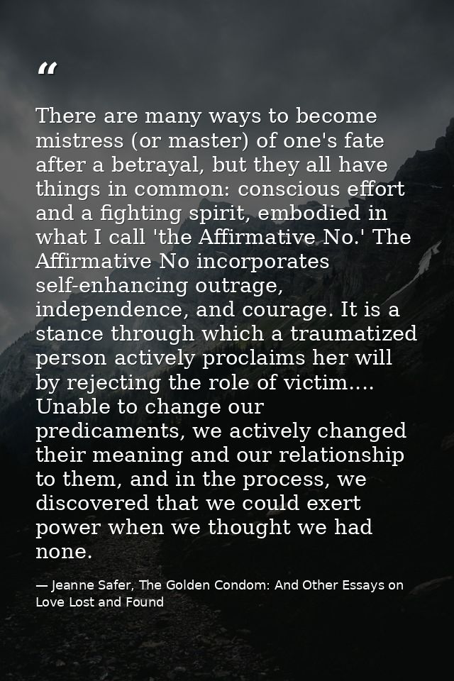There are many ways to become mistress (or master) of one's fate after a betrayal, but they all have things in common: c — Jeanne Safer, The Golden Condom: And Other Essays on Love Lost and Found