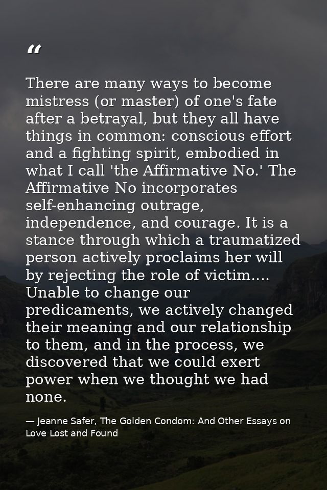 There are many ways to become mistress (or master) of one's fate after a betrayal, but they all have things in common: c — Jeanne Safer, The Golden Condom: And Other Essays on Love Lost and Found