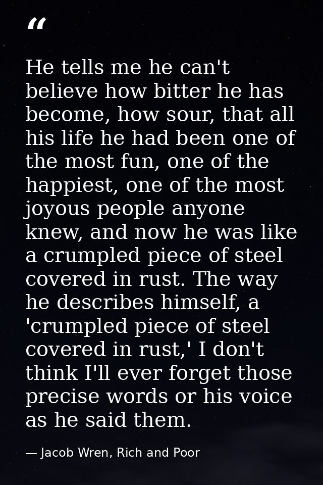 He tells me he can't believe how bitter he has become, how sour, that all his life he had been one of the most fun, one  — Jacob Wren, Rich and Poor
