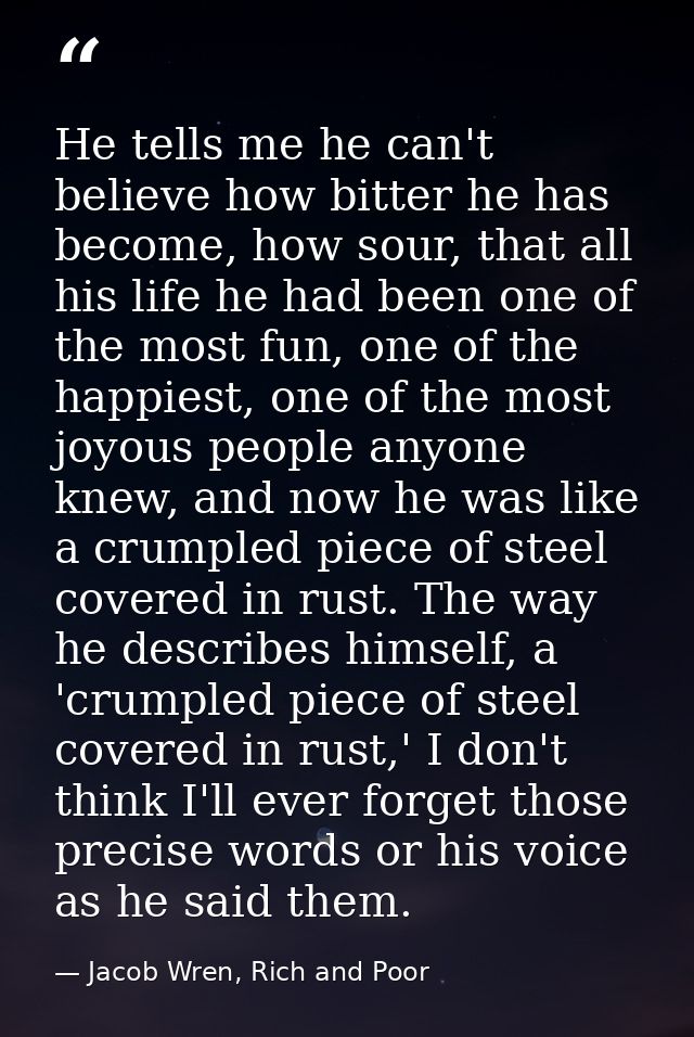 He tells me he can't believe how bitter he has become, how sour, that all his life he had been one of the most fun, one  — Jacob Wren, Rich and Poor