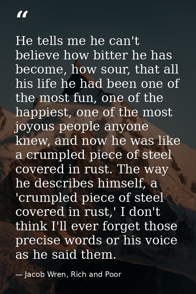 He tells me he can't believe how bitter he has become, how sour, that all his life he had been one of the most fun, one  — Jacob Wren, Rich and Poor