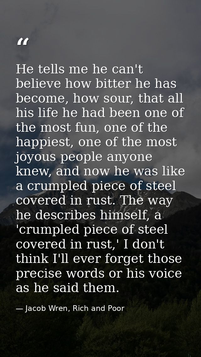 He tells me he can't believe how bitter he has become, how sour, that all his life he had been one of the most fun, one  — Jacob Wren, Rich and Poor
