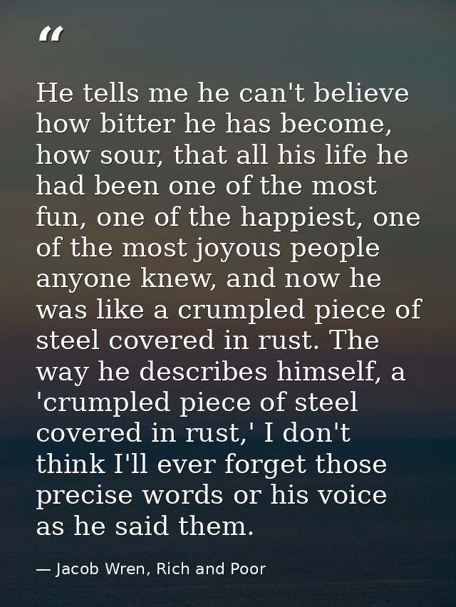 He tells me he can't believe how bitter he has become, how sour, that all his life he had been one of the most fun, one  — Jacob Wren, Rich and Poor