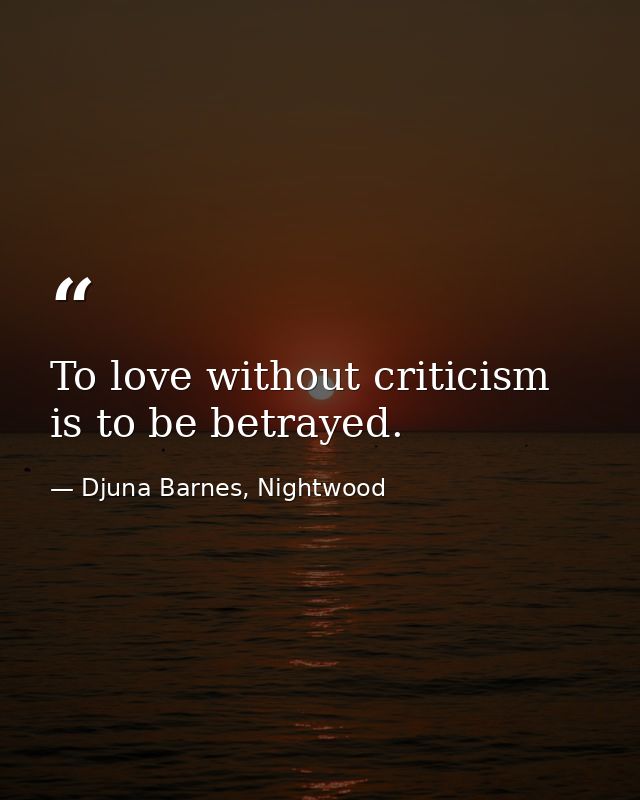To love without criticism is to be betrayed. — Djuna Barnes, Nightwood