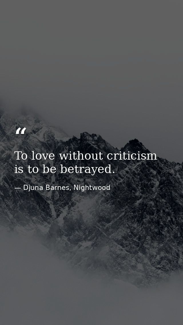 To love without criticism is to be betrayed. — Djuna Barnes, Nightwood