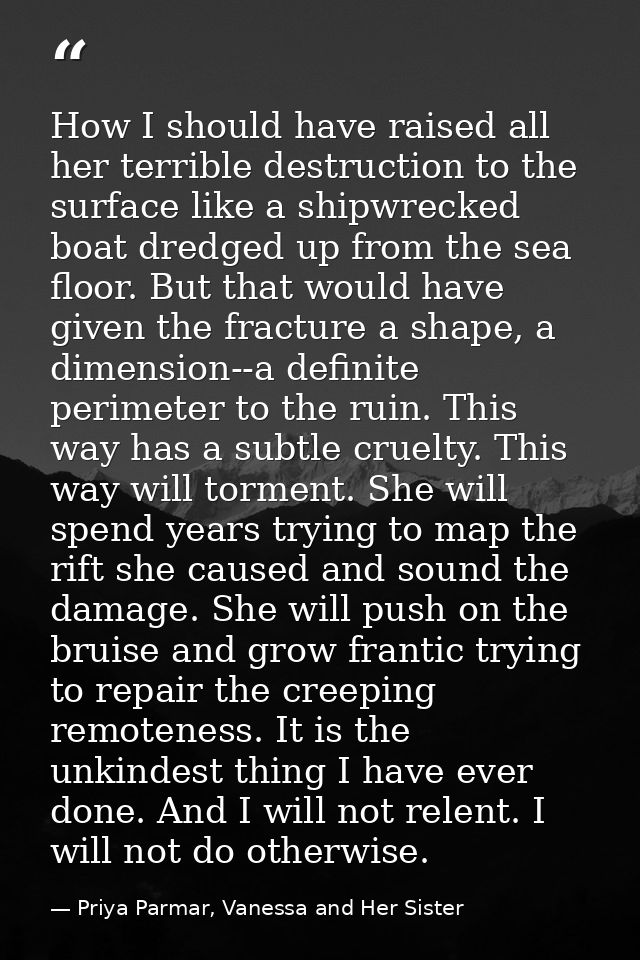 How I should have raised all her terrible destruction to the surface like a shipwrecked boat dredged up from the sea flo — Priya Parmar, Vanessa and Her Sister