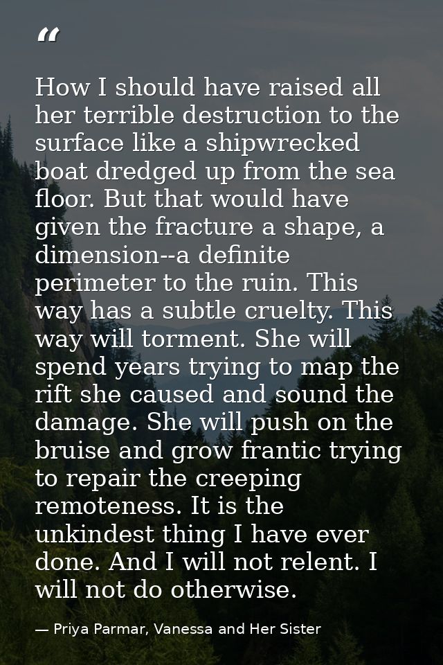 How I should have raised all her terrible destruction to the surface like a shipwrecked boat dredged up from the sea flo — Priya Parmar, Vanessa and Her Sister