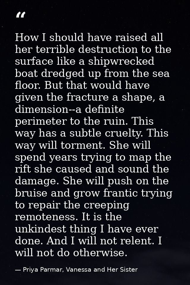 How I should have raised all her terrible destruction to the surface like a shipwrecked boat dredged up from the sea flo — Priya Parmar, Vanessa and Her Sister