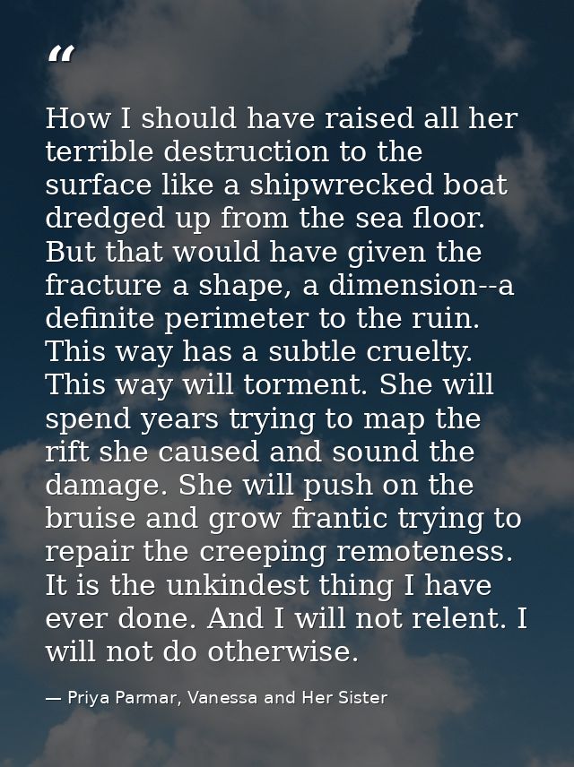 How I should have raised all her terrible destruction to the surface like a shipwrecked boat dredged up from the sea flo — Priya Parmar, Vanessa and Her Sister