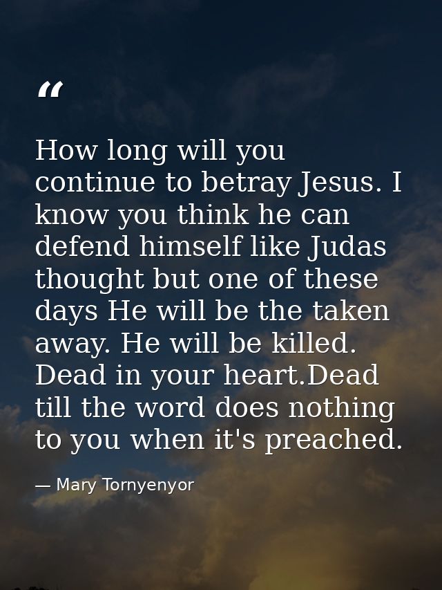 How long will you continue to betray Jesus. I know you think he can defend himself like Judas thought but one of these d — Mary Tornyenyor