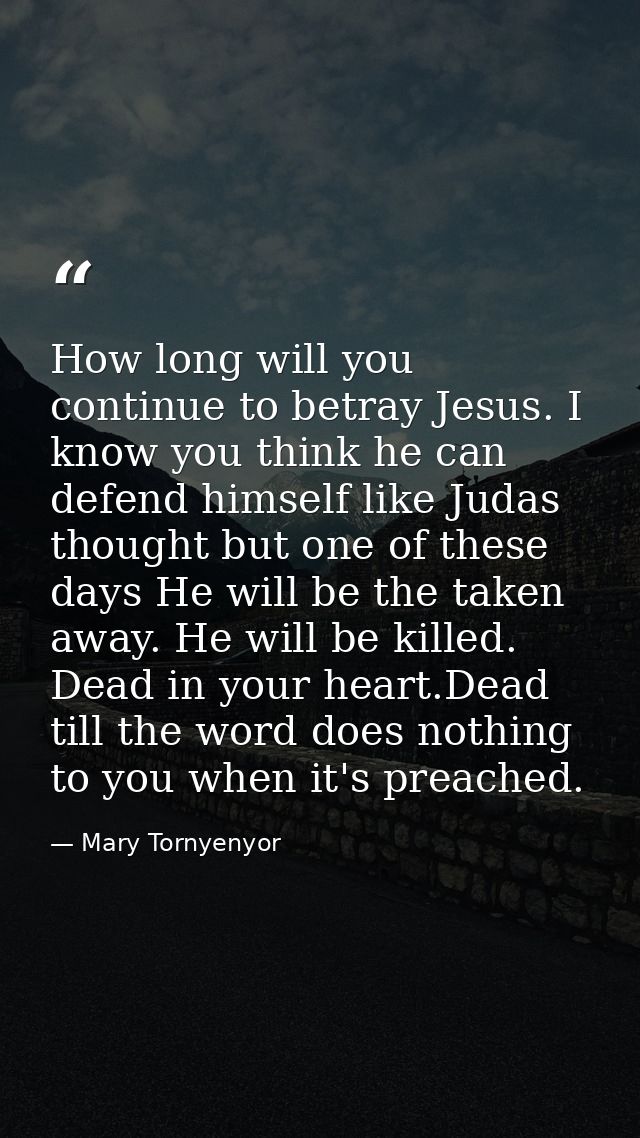 How long will you continue to betray Jesus. I know you think he can defend himself like Judas thought but one of these d — Mary Tornyenyor