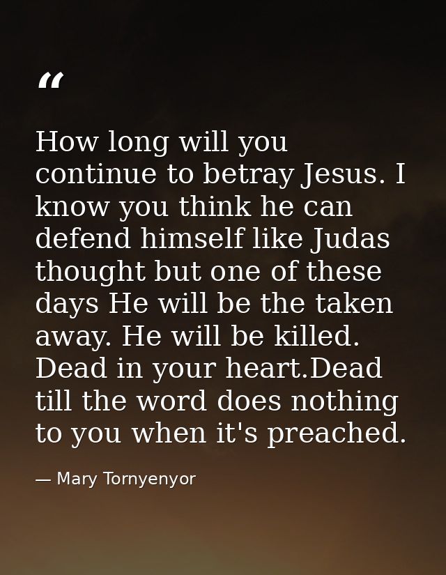 How long will you continue to betray Jesus. I know you think he can defend himself like Judas thought but one of these d — Mary Tornyenyor