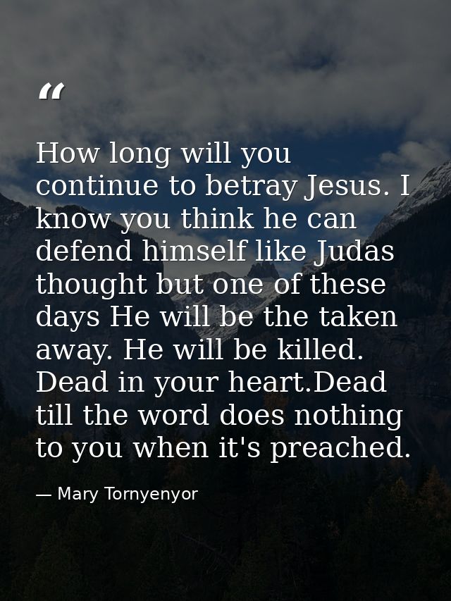 How long will you continue to betray Jesus. I know you think he can defend himself like Judas thought but one of these d — Mary Tornyenyor