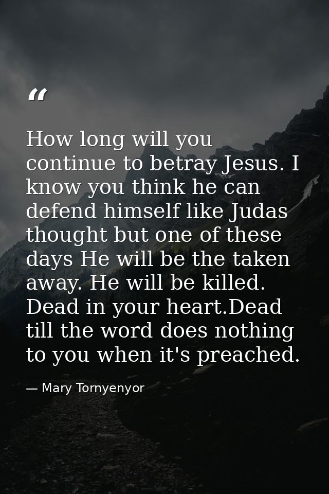 How long will you continue to betray Jesus. I know you think he can defend himself like Judas thought but one of these d — Mary Tornyenyor