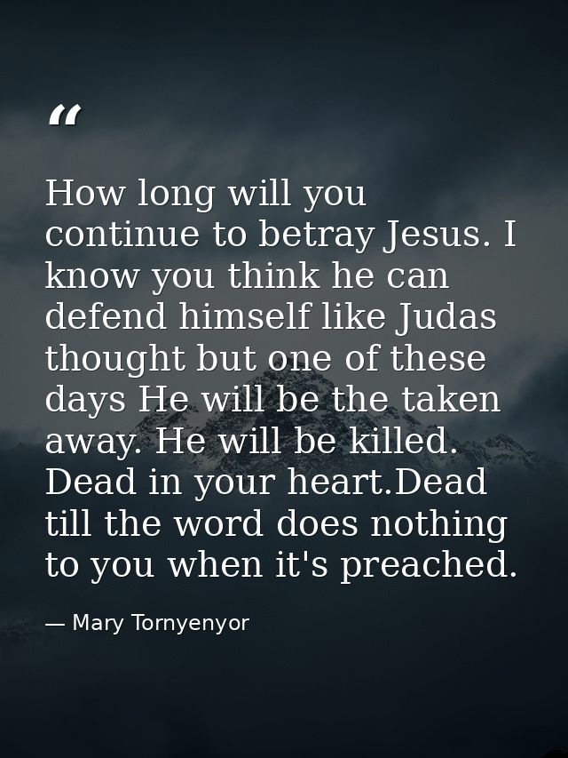 How long will you continue to betray Jesus. I know you think he can defend himself like Judas thought but one of these d — Mary Tornyenyor