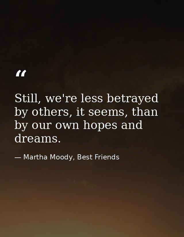 Still, we're less betrayed by others, it seems, than by our own hopes and dreams. — Martha Moody, Best Friends