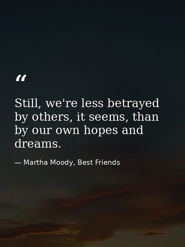 Still, we're less betrayed by others, it seems, than by our own hopes and dreams. — Martha Moody, Best Friends