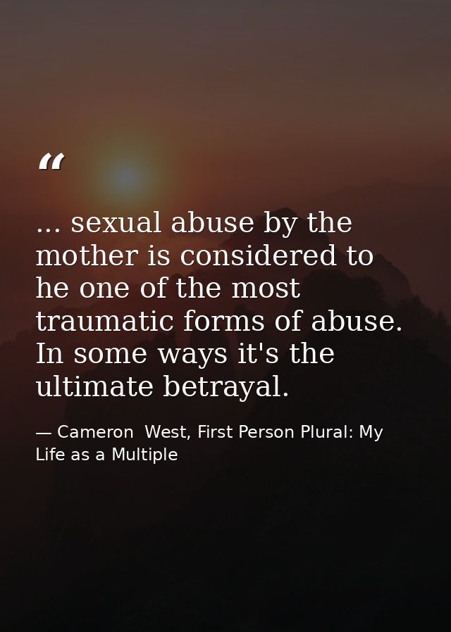 ... sexual abuse by the mother is considered to he one of the most traumatic forms of abuse. In some ways it's the ultim — Cameron  West, First Person Plural: My Life as a Multiple