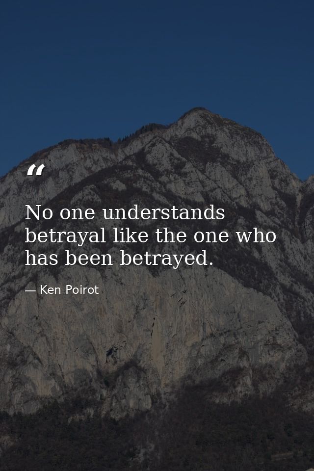 No one understands betrayal like the one who has been betrayed. — Ken Poirot