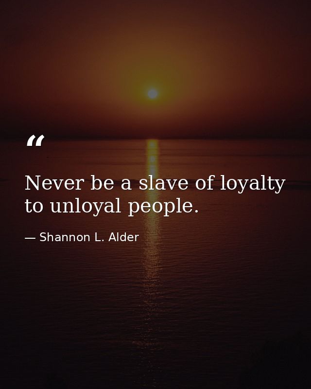 Never be a slave of loyalty to unloyal people. — Shannon L. Alder